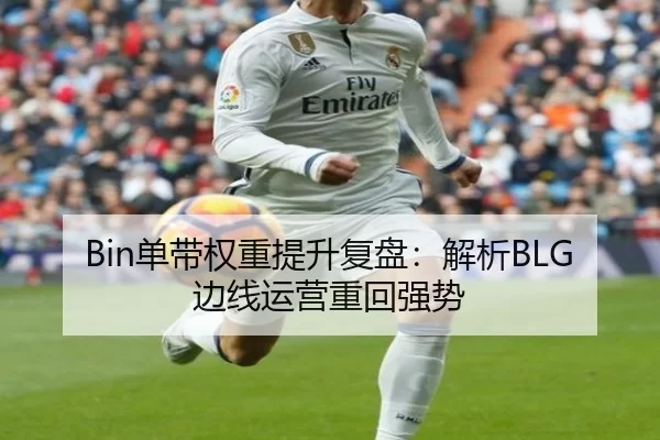 Bin单带权重提升复盘：解析BLG边线运营重回强势